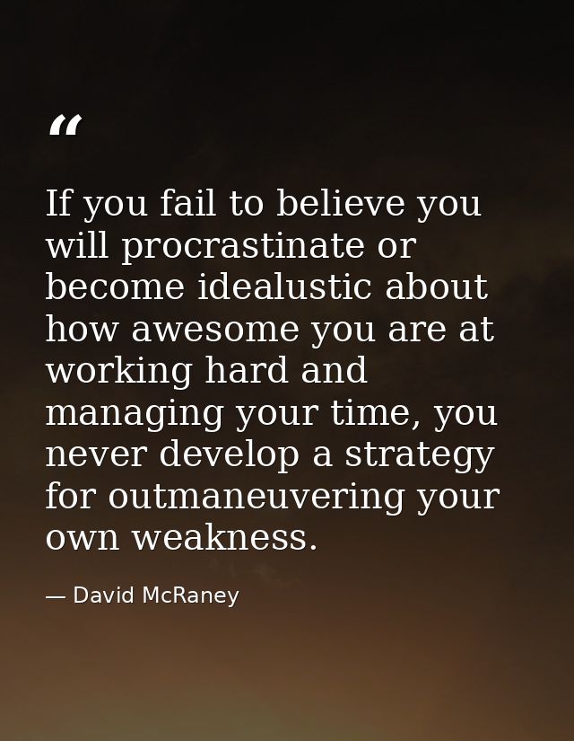 If you fail to believe you will procrastinate or become idealustic about how awesome you are at working hard and managin — David McRaney