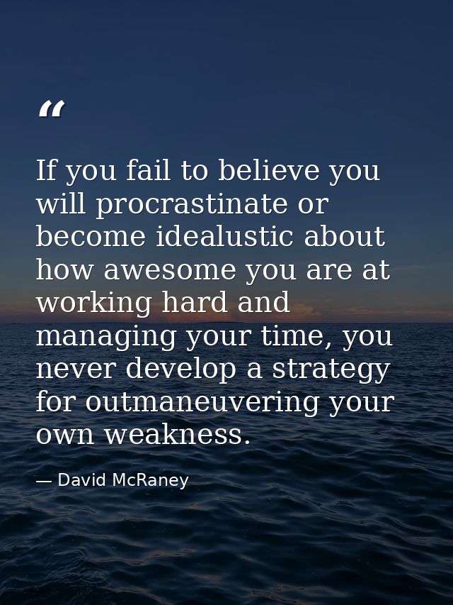 If you fail to believe you will procrastinate or become idealustic about how awesome you are at working hard and managin — David McRaney