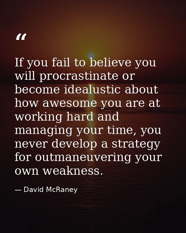 If you fail to believe you will procrastinate or become idealustic about how awesome you are at working hard and managin — David McRaney