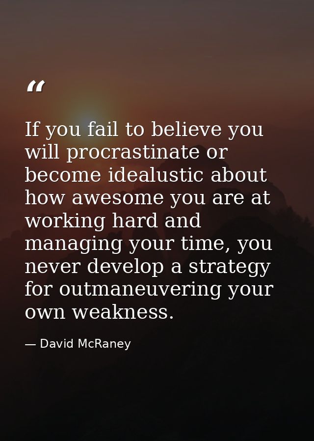 If you fail to believe you will procrastinate or become idealustic about how awesome you are at working hard and managin — David McRaney