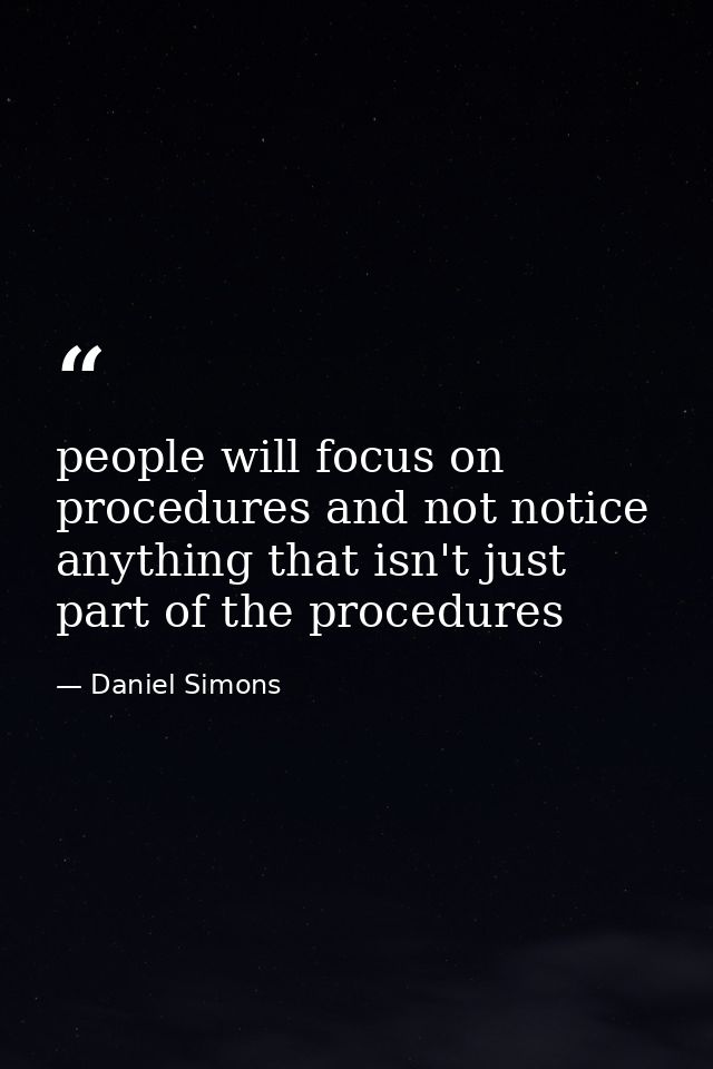 people will focus on procedures and not notice anything that isn't just part of the procedures — Daniel Simons