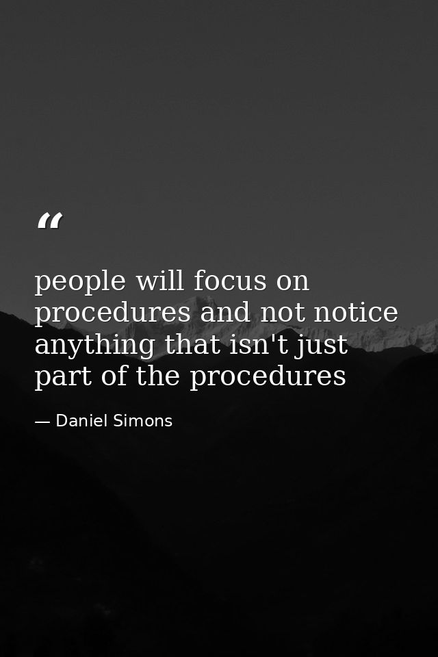 people will focus on procedures and not notice anything that isn't just part of the procedures — Daniel Simons