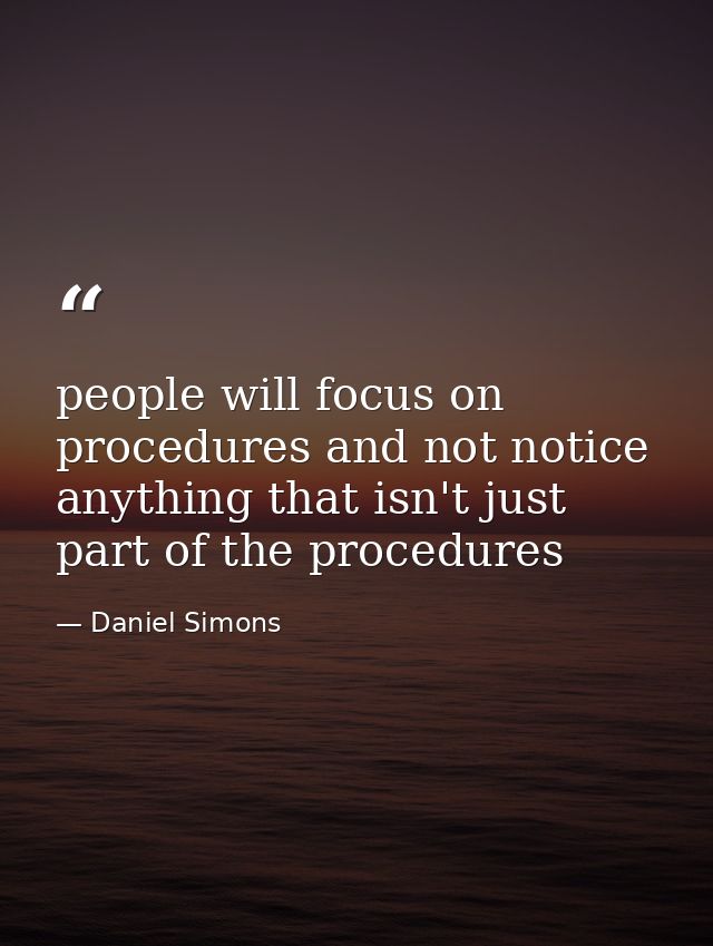 people will focus on procedures and not notice anything that isn't just part of the procedures — Daniel Simons
