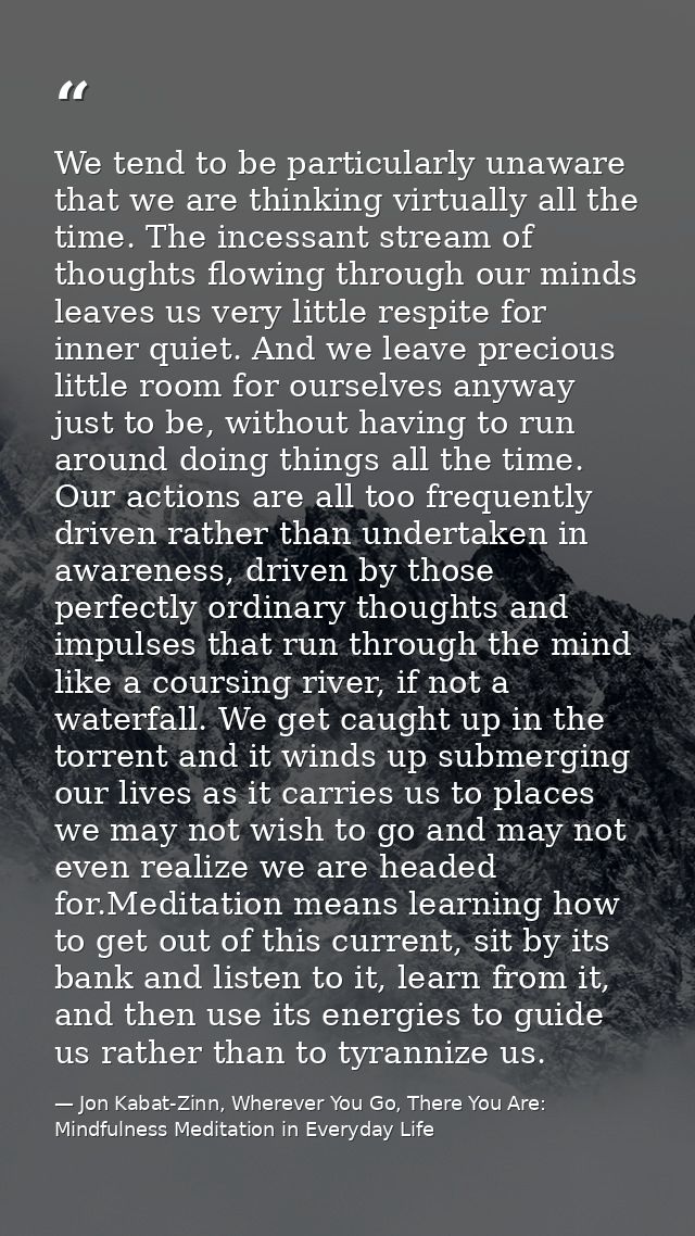 We tend to be particularly unaware that we are thinking virtually all the time. The incessant stream of thoughts flowing — Jon Kabat-Zinn, Wherever You Go, There You Are: Mindfulness Meditation in Everyday Life