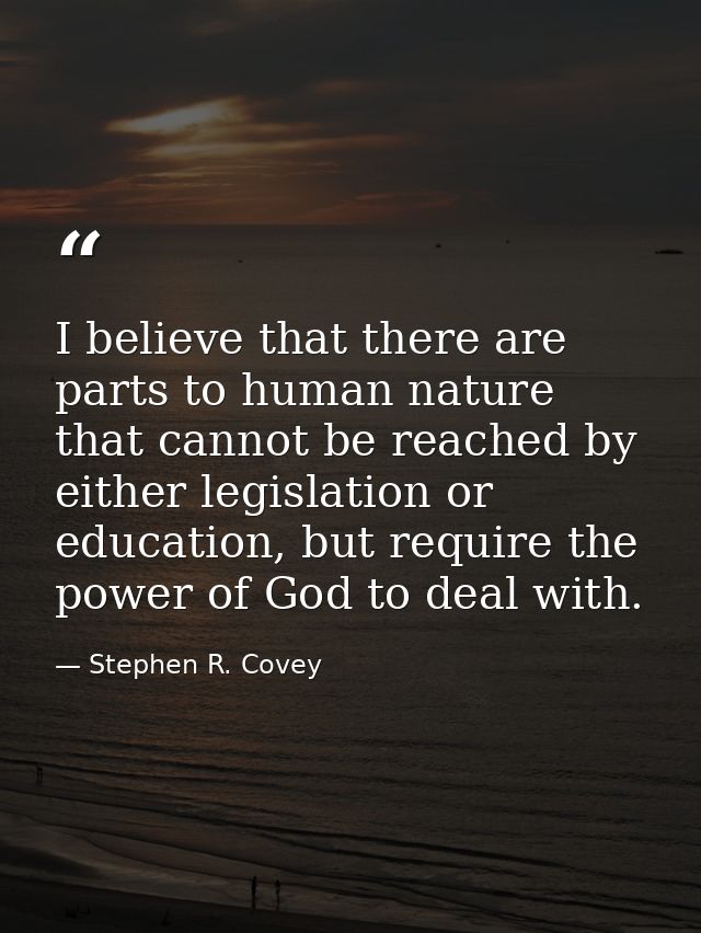 I believe that there are parts to human nature that cannot be reached by either legislation or education, but require th — Stephen R. Covey