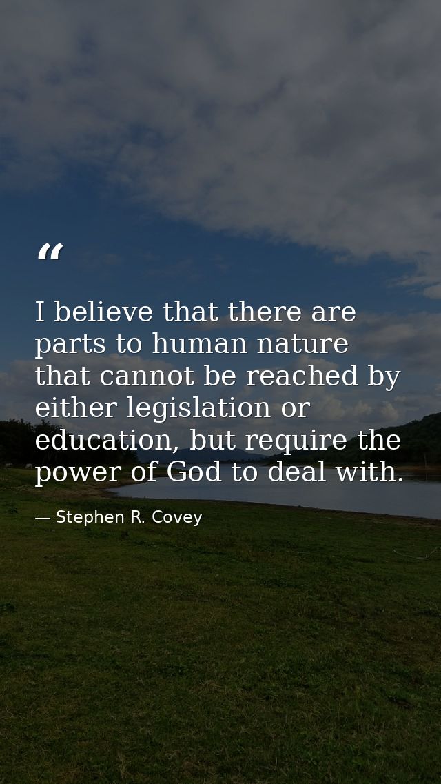 I believe that there are parts to human nature that cannot be reached by either legislation or education, but require th — Stephen R. Covey