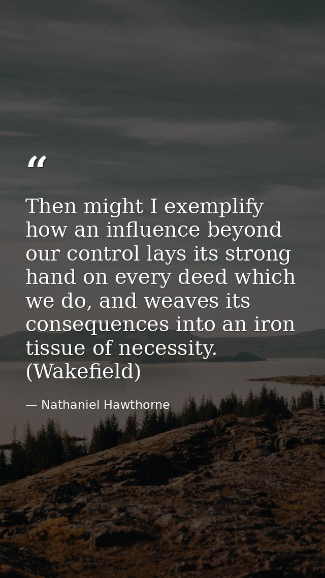 Then might I exemplify how an influence beyond our control lays its strong hand on every deed which we do, and weaves it — Nathaniel Hawthorne