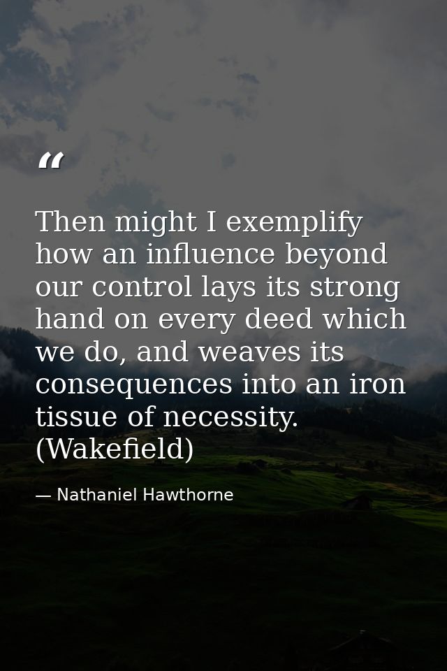 Then might I exemplify how an influence beyond our control lays its strong hand on every deed which we do, and weaves it — Nathaniel Hawthorne