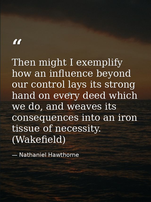 Then might I exemplify how an influence beyond our control lays its strong hand on every deed which we do, and weaves it — Nathaniel Hawthorne