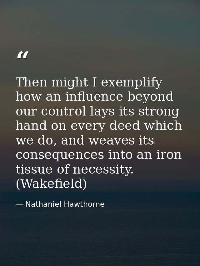 Then might I exemplify how an influence beyond our control lays its strong hand on every deed which we do, and weaves it — Nathaniel Hawthorne