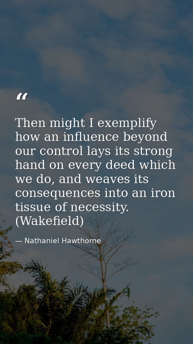 Then might I exemplify how an influence beyond our control lays its strong hand on every deed which we do, and weaves it — Nathaniel Hawthorne