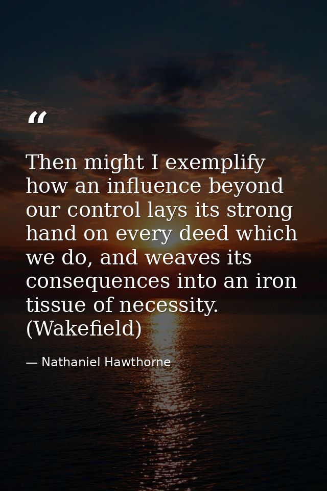 Then might I exemplify how an influence beyond our control lays its strong hand on every deed which we do, and weaves it — Nathaniel Hawthorne