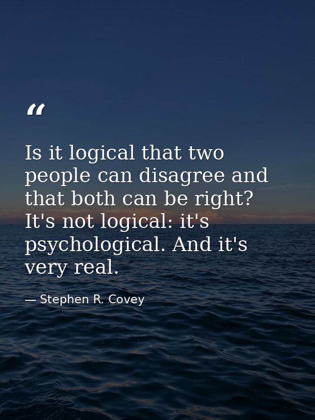Is it logical that two people can disagree and that both can be right? It's not logical: it's psychological. And it's ve — Stephen R. Covey