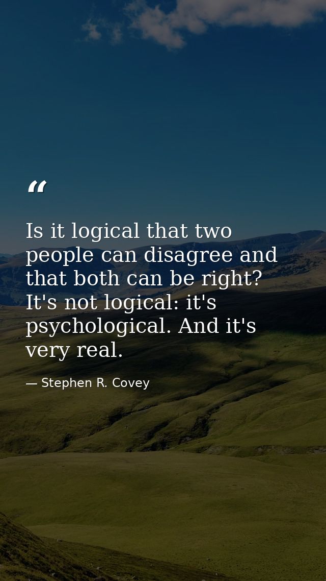 Is it logical that two people can disagree and that both can be right? It's not logical: it's psychological. And it's ve — Stephen R. Covey