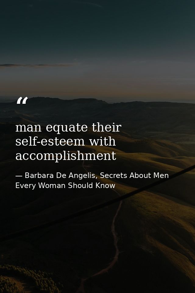 man equate their self-esteem with accomplishment — Barbara De Angelis, Secrets About Men Every Woman Should Know