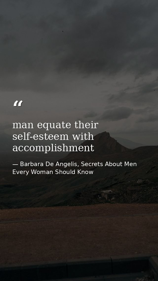 man equate their self-esteem with accomplishment — Barbara De Angelis, Secrets About Men Every Woman Should Know