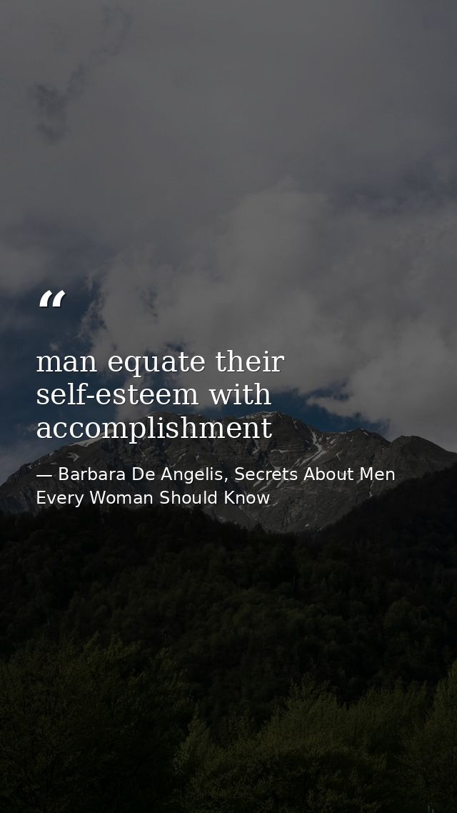 man equate their self-esteem with accomplishment — Barbara De Angelis, Secrets About Men Every Woman Should Know