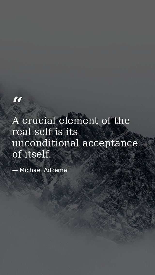 A crucial element of the real self is its unconditional acceptance of itself. — Michael Adzema