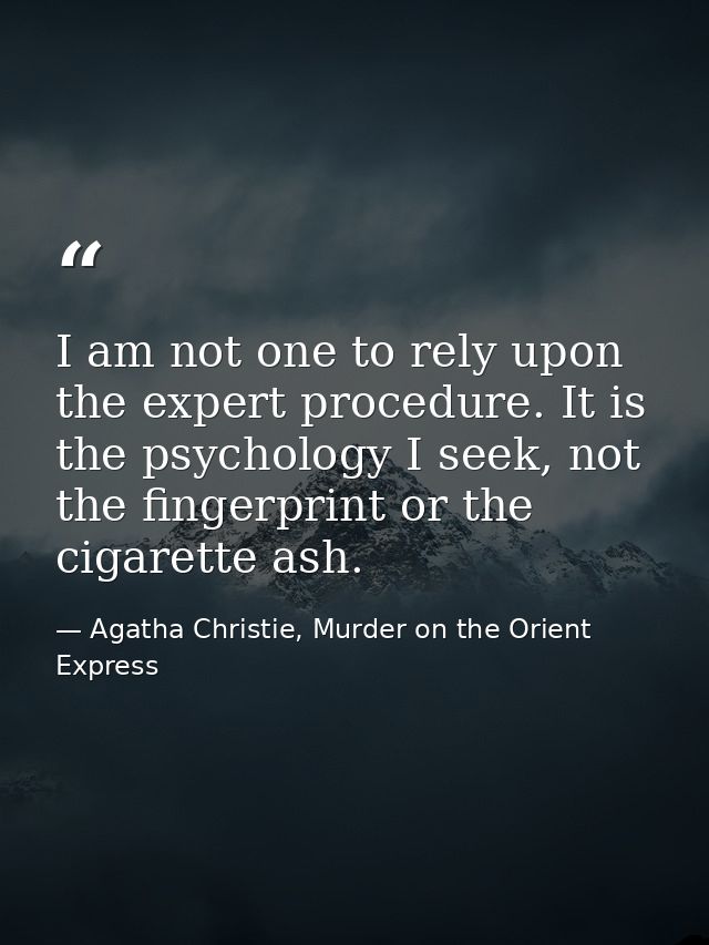 I am not one to rely upon the expert procedure. It is the psychology I seek, not the fingerprint or the cigarette ash. — Agatha Christie, Murder on the Orient Express