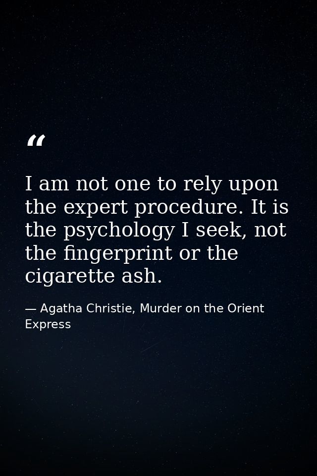 I am not one to rely upon the expert procedure. It is the psychology I seek, not the fingerprint or the cigarette ash. — Agatha Christie, Murder on the Orient Express