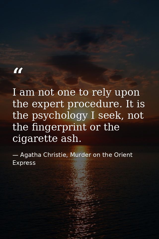 I am not one to rely upon the expert procedure. It is the psychology I seek, not the fingerprint or the cigarette ash. — Agatha Christie, Murder on the Orient Express