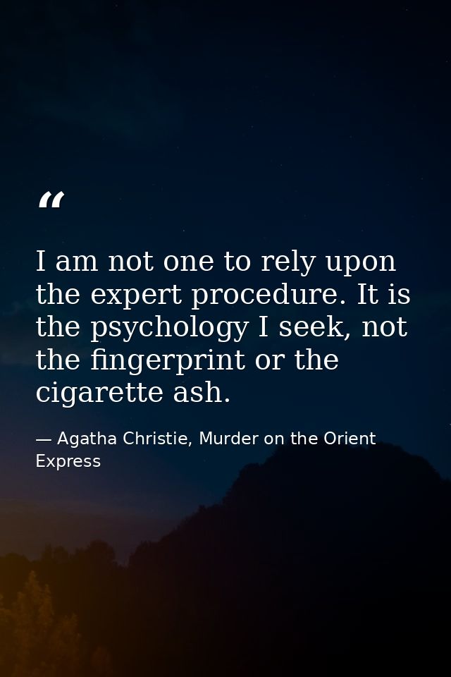 I am not one to rely upon the expert procedure. It is the psychology I seek, not the fingerprint or the cigarette ash. — Agatha Christie, Murder on the Orient Express