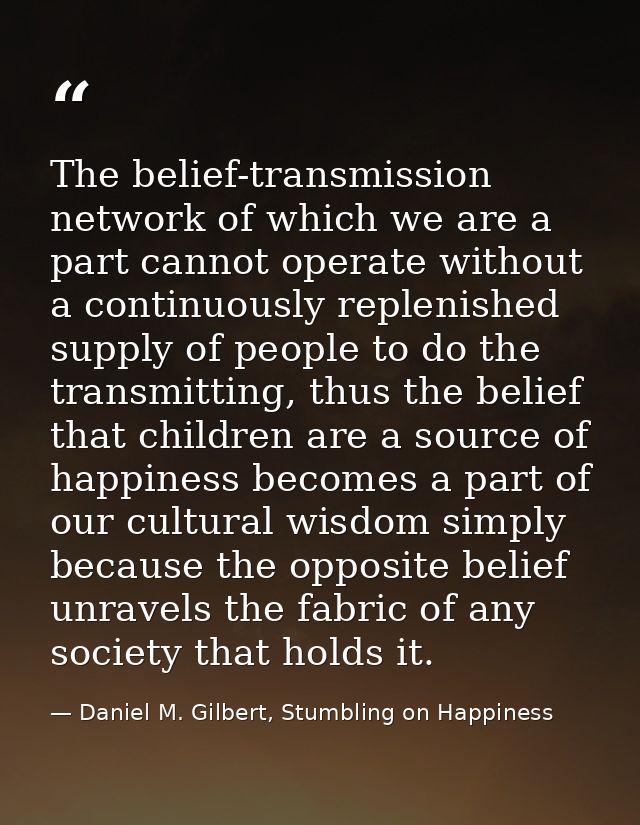The belief-transmission network of which we are a part cannot operate without a continuously replenished supply of peopl — Daniel M. Gilbert, Stumbling on Happiness