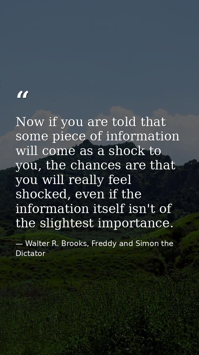 Now if you are told that some piece of information will come as a shock to you, the chances are that you will really fee — Walter R. Brooks, Freddy and Simon the Dictator