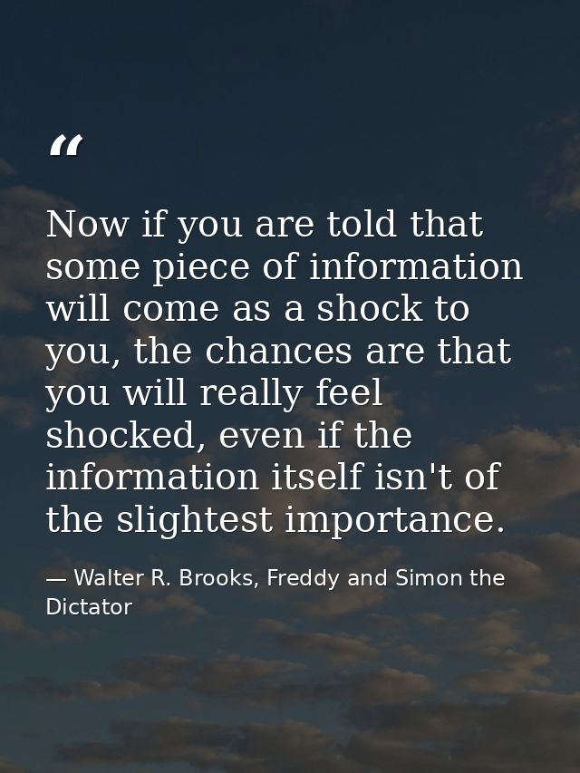 Now if you are told that some piece of information will come as a shock to you, the chances are that you will really fee — Walter R. Brooks, Freddy and Simon the Dictator