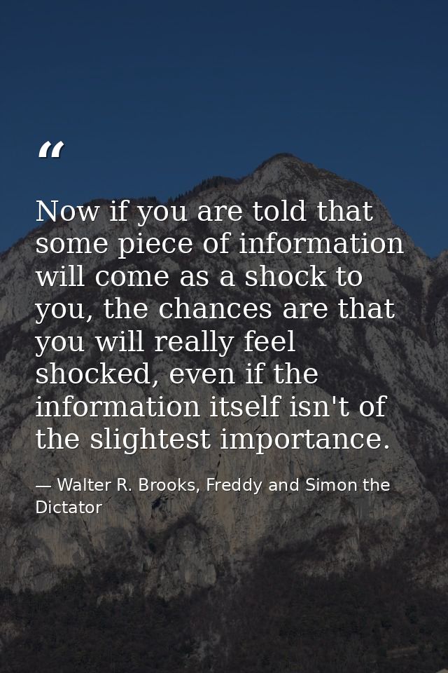 Now if you are told that some piece of information will come as a shock to you, the chances are that you will really fee — Walter R. Brooks, Freddy and Simon the Dictator