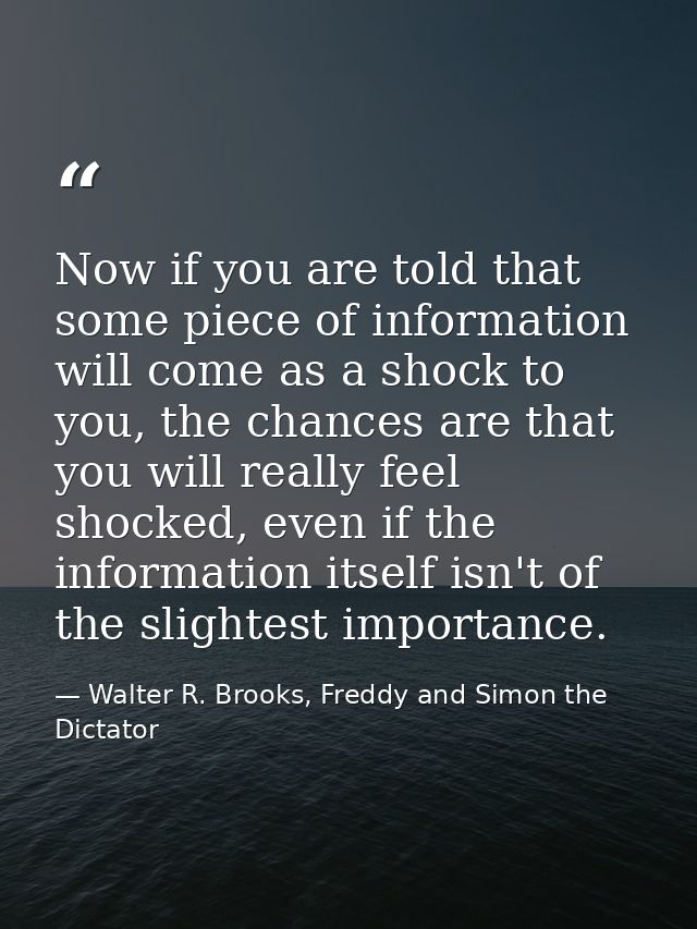 Now if you are told that some piece of information will come as a shock to you, the chances are that you will really fee — Walter R. Brooks, Freddy and Simon the Dictator