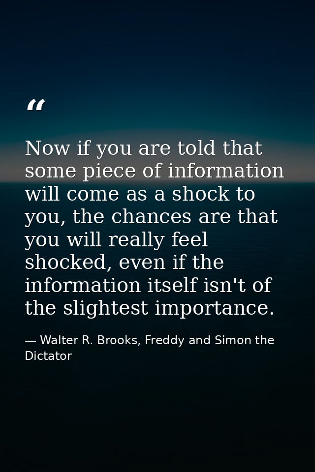 Now if you are told that some piece of information will come as a shock to you, the chances are that you will really fee — Walter R. Brooks, Freddy and Simon the Dictator