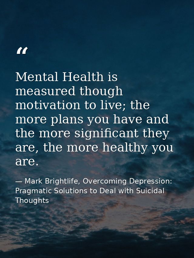 Mental Health is measured though motivation to live; the more plans you have and the more significant they are, the more — Mark Brightlife, Overcoming Depression: Pragmatic Solutions to Deal with Suicidal Thoughts