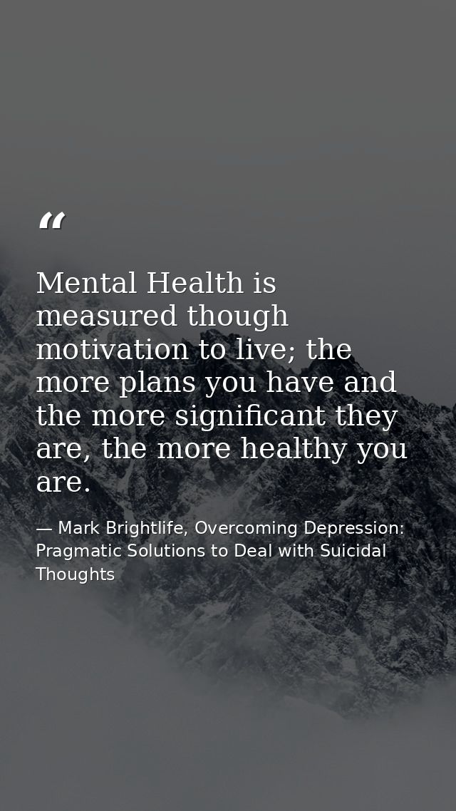 Mental Health is measured though motivation to live; the more plans you have and the more significant they are, the more — Mark Brightlife, Overcoming Depression: Pragmatic Solutions to Deal with Suicidal Thoughts
