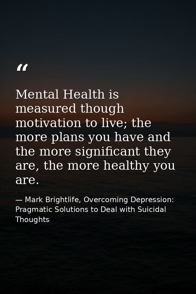 Mental Health is measured though motivation to live; the more plans you have and the more significant they are, the more — Mark Brightlife, Overcoming Depression: Pragmatic Solutions to Deal with Suicidal Thoughts