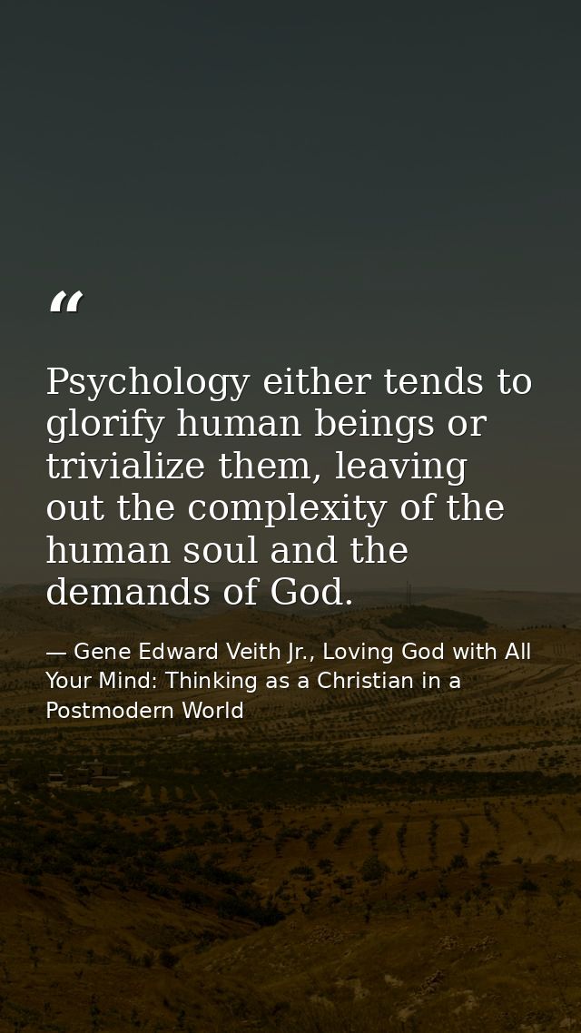 Psychology either tends to glorify human beings or trivialize them, leaving out the complexity of the human soul and the — Gene Edward Veith Jr., Loving God with All Your Mind: Thinking as a Christian in a Postmodern World