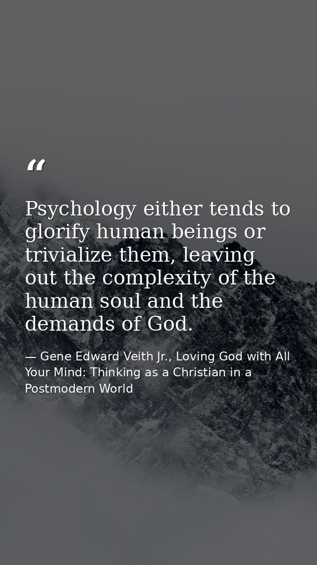 Psychology either tends to glorify human beings or trivialize them, leaving out the complexity of the human soul and the — Gene Edward Veith Jr., Loving God with All Your Mind: Thinking as a Christian in a Postmodern World