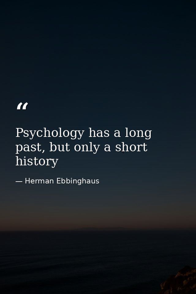 Psychology has a long past, but only a short history — Herman Ebbinghaus