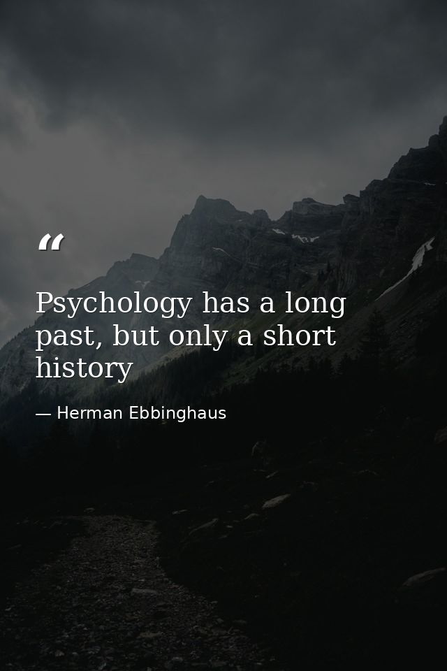 Psychology has a long past, but only a short history — Herman Ebbinghaus