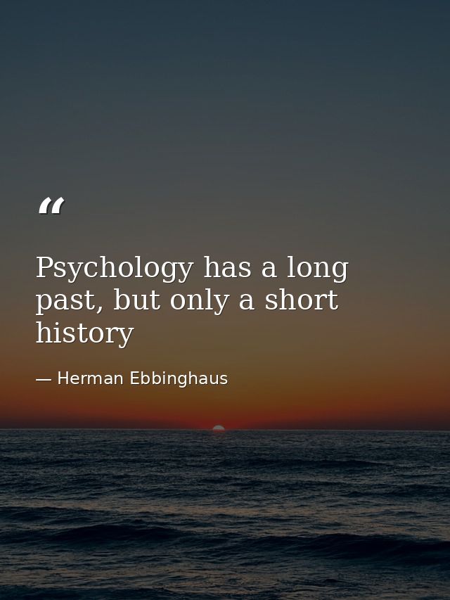 Psychology has a long past, but only a short history — Herman Ebbinghaus