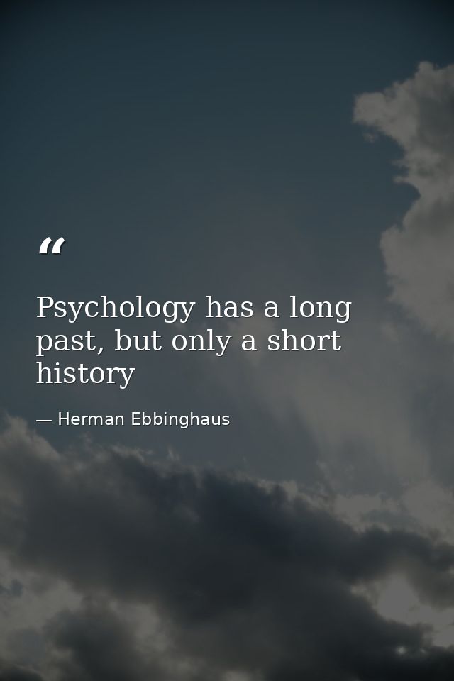 Psychology has a long past, but only a short history — Herman Ebbinghaus