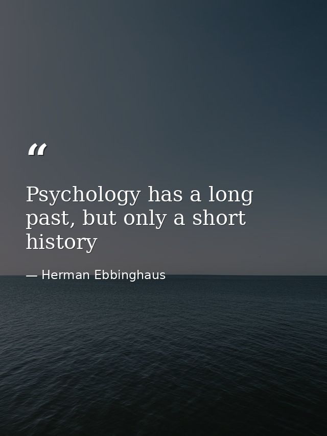 Psychology has a long past, but only a short history — Herman Ebbinghaus