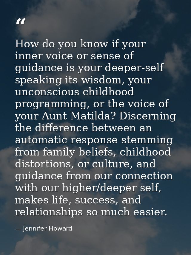 How do you know if your inner voice or sense of guidance is your deeper-self speaking its wisdom, your unconscious child — Jennifer Howard