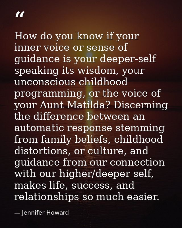 How do you know if your inner voice or sense of guidance is your deeper-self speaking its wisdom, your unconscious child — Jennifer Howard