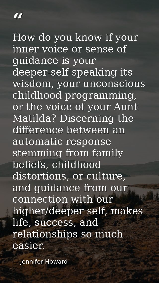 How do you know if your inner voice or sense of guidance is your deeper-self speaking its wisdom, your unconscious child — Jennifer Howard