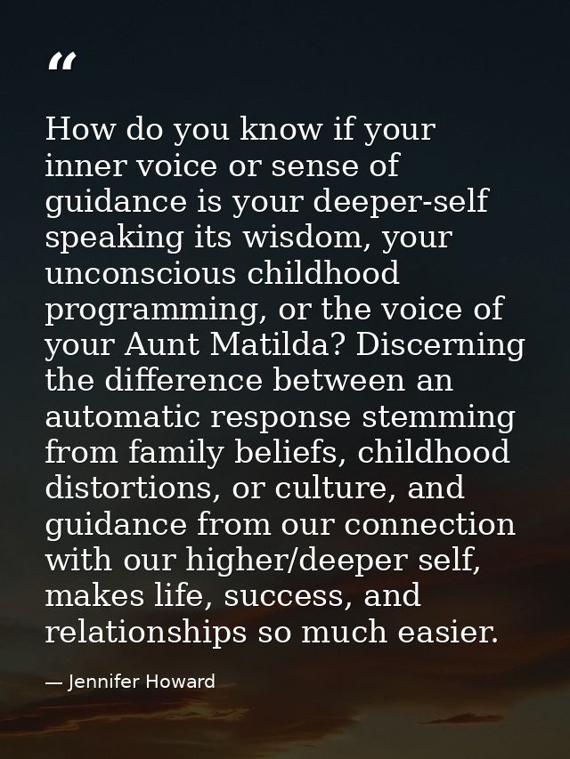 How do you know if your inner voice or sense of guidance is your deeper-self speaking its wisdom, your unconscious child — Jennifer Howard