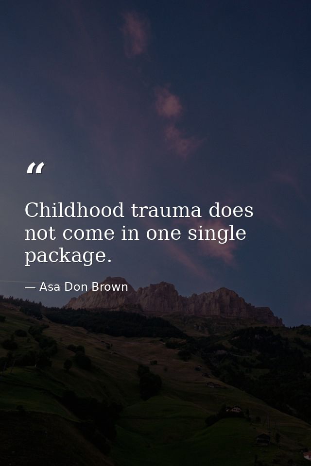 Childhood trauma does not come in one single package. — Asa Don Brown