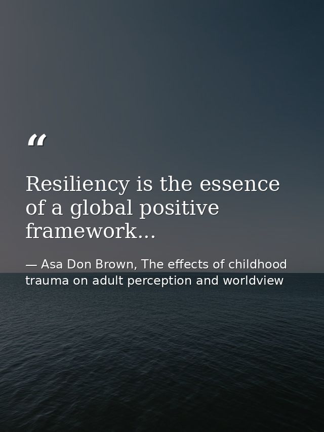Resiliency is the essence of a global positive framework... — Asa Don Brown, The effects of childhood trauma on adult perception and worldview