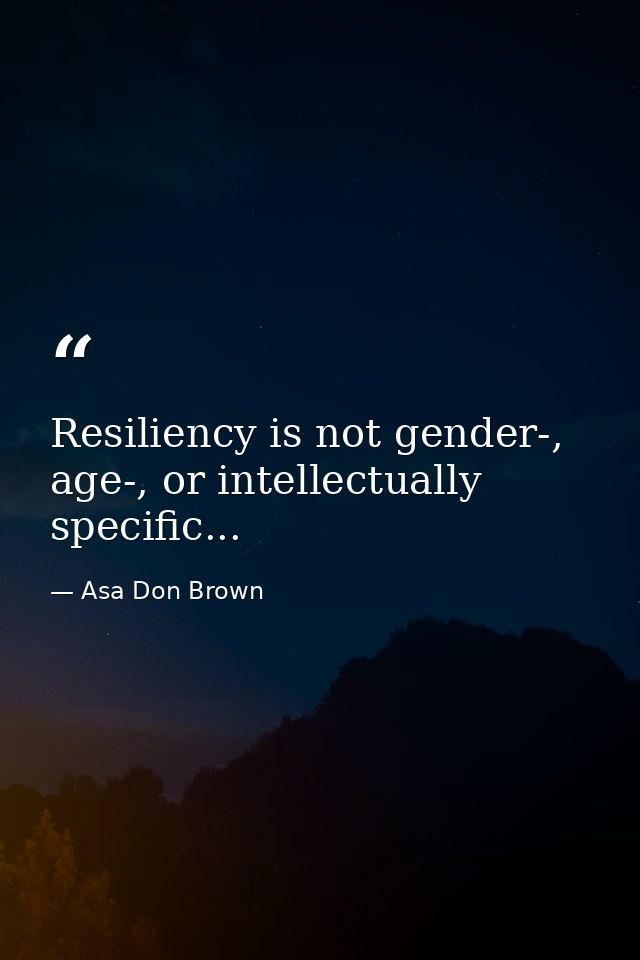 Resiliency is not gender-, age-, or intellectually specific... — Asa Don Brown
