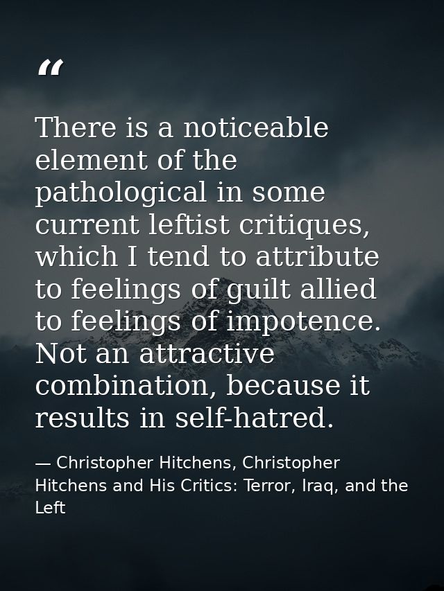 There is a noticeable element of the pathological in some current leftist critiques, which I tend to attribute to feelin — Christopher Hitchens, Christopher Hitchens and His Critics: Terror, Iraq, and the Left